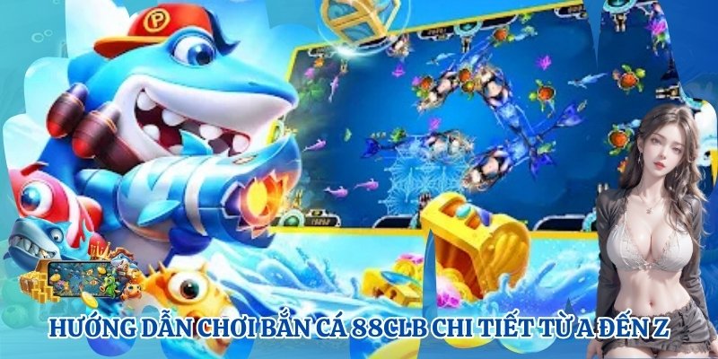 Hướng dẫn chơi bắn cá 88CLB chi tiết từ A đến Z